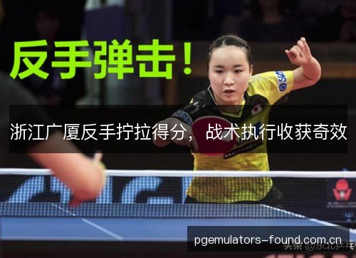 浙江广厦反手拧拉得分,战术执行收获奇效 浙江广厦反手拧拉得分,战术执行收获奇效