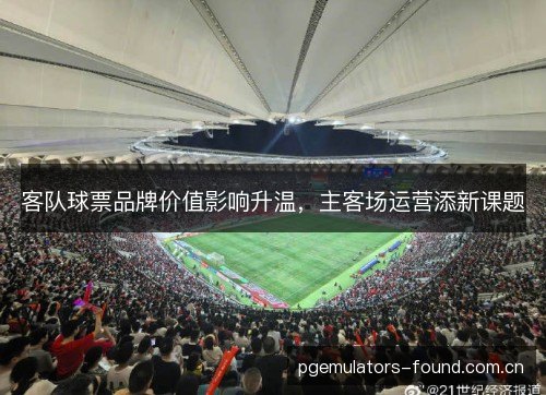 客队球票品牌价值影响升温,主客场运营添新课题 客队球票品牌价值影响升温,主客场运营添新课题