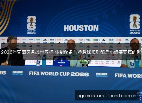 2026年葡萄牙备战世界杯 体能储备与净胜球规则都是小组赛要算的账